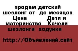 продам детский шезлонг от 0до6месяцов › Цена ­ 500 -  Дети и материнство » Качели, шезлонги, ходунки   